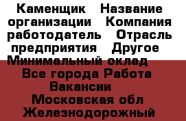 Каменщик › Название организации ­ Компания-работодатель › Отрасль предприятия ­ Другое › Минимальный оклад ­ 1 - Все города Работа » Вакансии   . Московская обл.,Железнодорожный г.